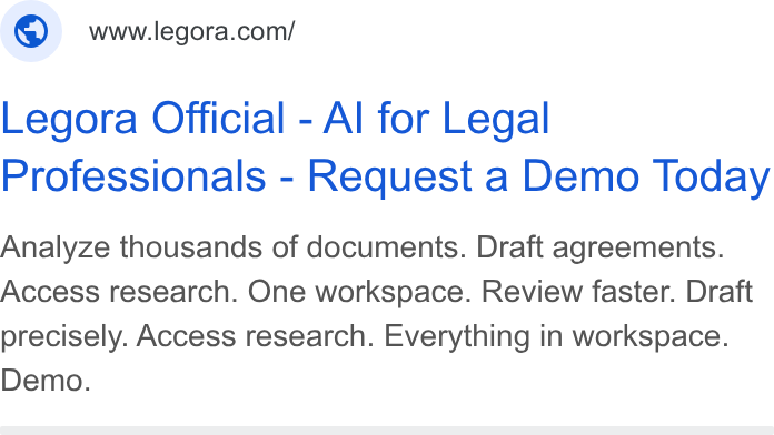 Legora ad on Google Ads: Legora Official - Al for Legal Professionals - Request a Demo Today Analyze thousands of documents. Draft agreements. Access research. One workspace. Review faster. Draft precisely. Access research. Everything in workspace. Demo.