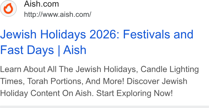 Givebutter ad on Google Ads: http://www.aish.com/ Jewish Holidays 2026: Festivals and Fast Days | Aish Learn About All The Jewish Holidays, Candle Lighting Times, Torah Portions, And More! Discover Jewish Holiday Content On Aish. Start Exploring Now!
