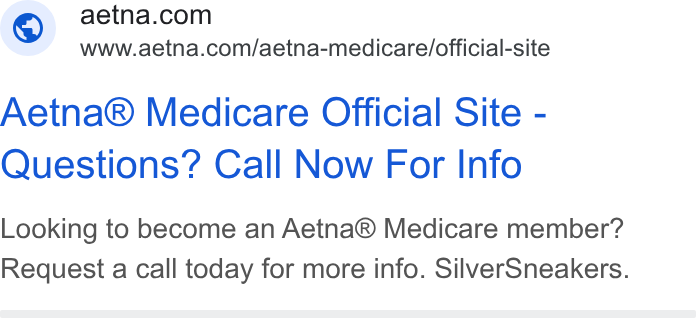 Aetna ad on Google Ads: www.aetna.com/aetna-medicare/official-site Aetna® Medicare Official Site - Questions? Call Now For Info Looking to become an Aetna® Medicare member? Request a call today for more info. Silver Sneakers.