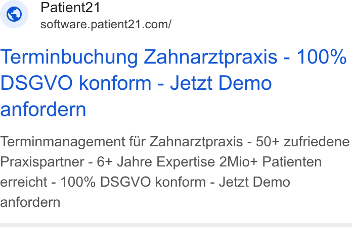 Patient21 ad on Google Ads: Terminbuchung Zahnarztpraxis - 100% DSGVO konform - Jetzt Demo anfordern Terminmanagement fir Zahnarztpraxis - 50+ zufriedene Praxispartner - 6+ Jahre Expertise 2Mio+ Patienten erreicht - 100% DSGVO konform - Jetzt Demo anfordern