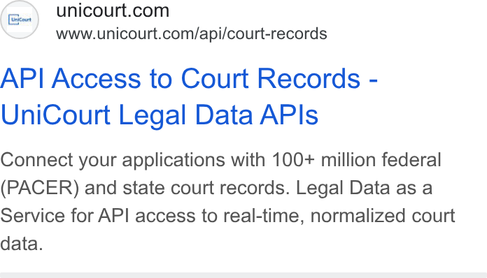 UniCourt ad on Google Ads: www.unicourt.com/api/court-records API Access to Court Records - Uni Court Legal Data APIs Connect your applications with 100+ million federal (PACER) and state court records. Legal Data as a Service for API access to real-time, normalized court data.
