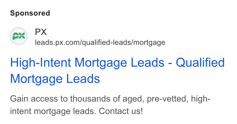 PX.com ad on Google Ads: High-Intent Mortgage Leads - Qualified Mortgage Leads Gain access to thousands of aged, pre-vetted, high- intent mortgage leads. Contact us!