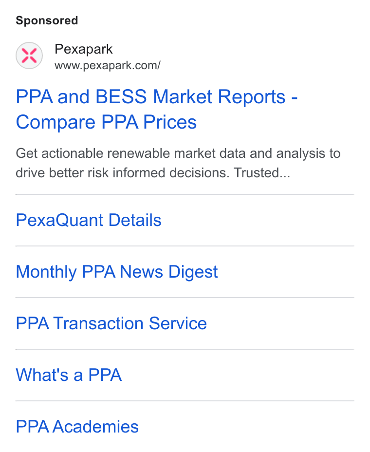 Pexapark ad on Google Ads: PPA and BESS Market Reports - Compare PPA Prices Get actionable renewable market data and analysis to drive better risk informed decisions. Trusted... Pexa Quant Details Monthly PPA News Digest PPA Transaction Service What's a PPA PPA Academies