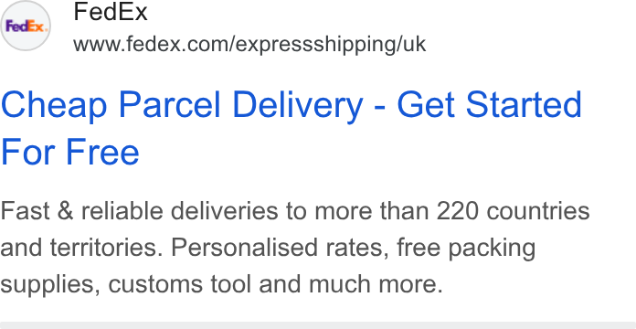 FedEx ad on Google Ads: Cheap Parcel Delivery - Get Started For Free Fast & reliable deliveries to more than 220 countries and territories. Personalised rates, free packing supplies, customs tool and much more.