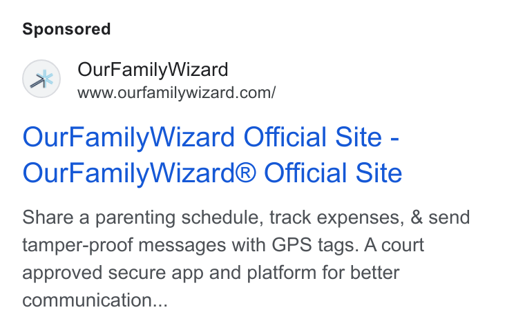 OurFamilyWizard ad on Google Ads: Our Family Wizard Official Site - Our Family Wizard® Official Site Share a parenting schedule, track expenses, & send tamper-proof messages with GPS tags. A court approved secure app and platform for better communication...