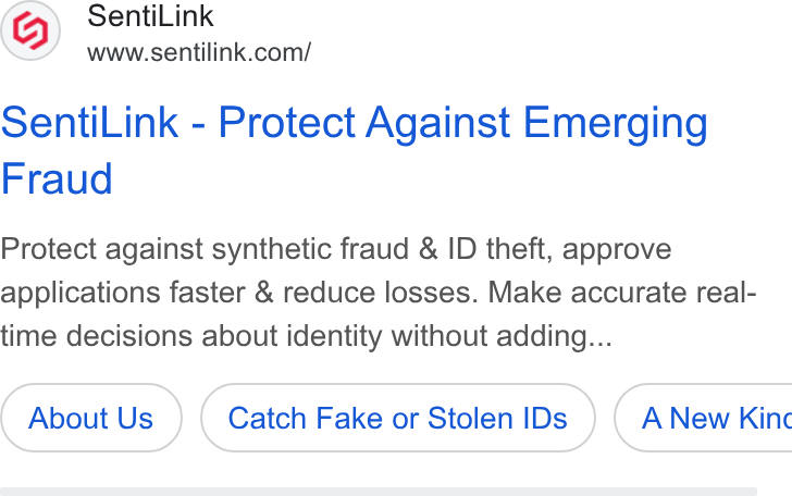 SentiLink ad on Google Ads: Senti Link - Protect Against Emerging Fraud Protect against synthetic fraud & ID theft, approve applications faster & reduce losses. Make accurate real- time decisions about identity without adding... About Us Catch Fake or Stolen IDs } ( A New Kinc