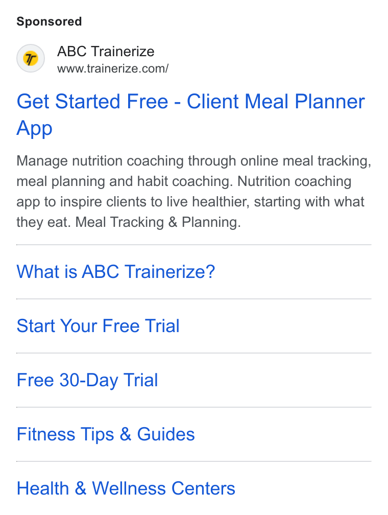 Trainerize ad on Google Ads: Get Started Free - Client Meal Planner App Manage nutrition coaching through online meal tracking, meal planning and habit coaching. Nutrition coaching app to inspire clients to live healthier, starting with what they eat. Meal Tracking & Planning. What is ABC Trainerize? Start Your Free Trial Free 30-Day Trial Fitness Tips & Guides Health & Wellness Centers