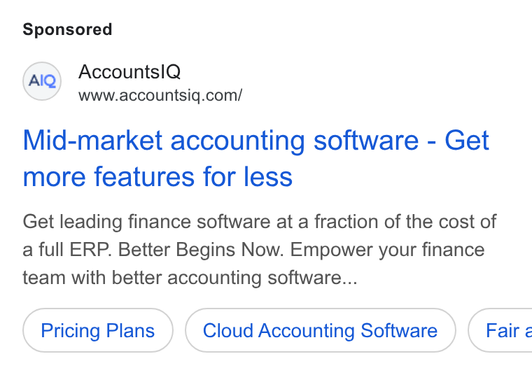 AccountsIQ ad on Google Ads: Mid-market accounting software - Get more features for less Get leading finance software at a fraction of the cost of a full ERP. Better Begins Now. Empower your finance team with better accounting software... Pricing Plans Cloud Accounting Software } ( Fair