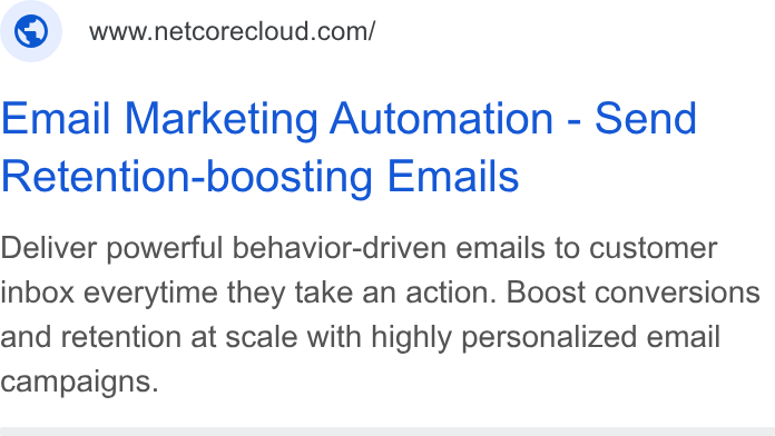 Netcore Cloud ad on Google Ads: Email Marketing Automation - Send Retention-boosting Emails Deliver powerful behavior-driven emails to customer inbox everytime they take an action. Boost conversions and retention at scale with highly personalized email campaigns.