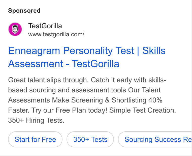 TestGorilla ad on Google Ads: Enneagram Personality Test | Skills Assessment - Test Gorilla Great talent slips through. Catch it early with skills- based sourcing and assessment tools Our Talent Assessments Make Screening & Shortlisting 40% Faster. Try our Free Plan today! Simple Test Creation. 350+ Hiring Tests. Start for Free 350+ Tests Sourcing Success Re CS