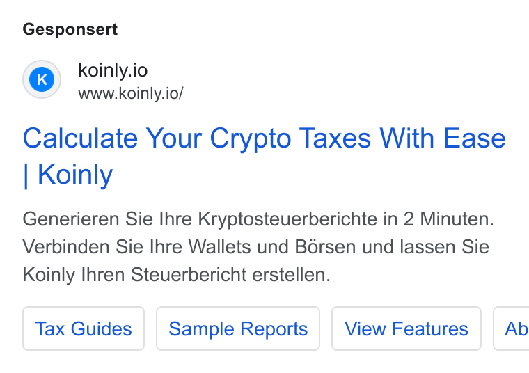 Koinly ad on Google Ads: Gesponsert koinly.io www.koinly.io/ Calculate Your Crypto Taxes With Ease Koinly Generieren Sie Ihre Kryptosteuerberichte in 2 Minuten. Verbinden Sie Ihre Wallets und Borsen und lassen Sie Koinly Ihren Steuerbericht erstellen.