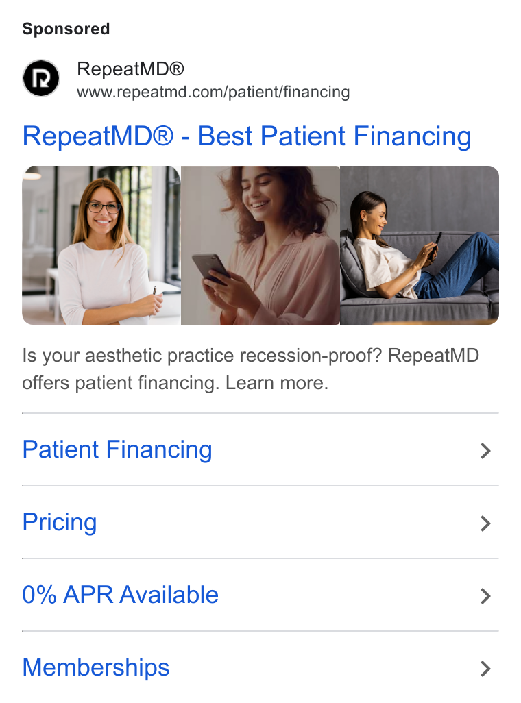 RepeatMD ad on Google Ads: Repeat MD® - Best Patient Financing Is your aesthetic practice recession-proof? Repeat MD offers patient financing. Learn more. Patient Financing > Pricing > 0% APR Available > Memberships >