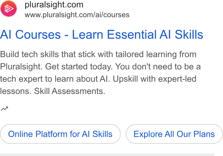 Pluralsight ad on Google Ads: www.pluralsight.com/ai/courses Al Courses - Learn Essential Al Skills Build tech skills that stick with tailored learning from Pluralsight. Get started today. You don't need to be a tech expert to learn about Al. Upskill with expert-led lessons. Skill Assessments. aw Online Platform for Al Skills Explore All Our Plans