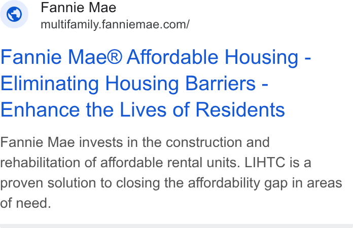 Fannie Mae ad on Google Ads: Fannie Mae® Affordable Housing - Eliminating Housing Barriers - Enhance the Lives of Residents Fannie Mae invests in the construction and rehabilitation of affordable rental units. LIHTC is a proven solution to closing the affordability gap in areas of need.