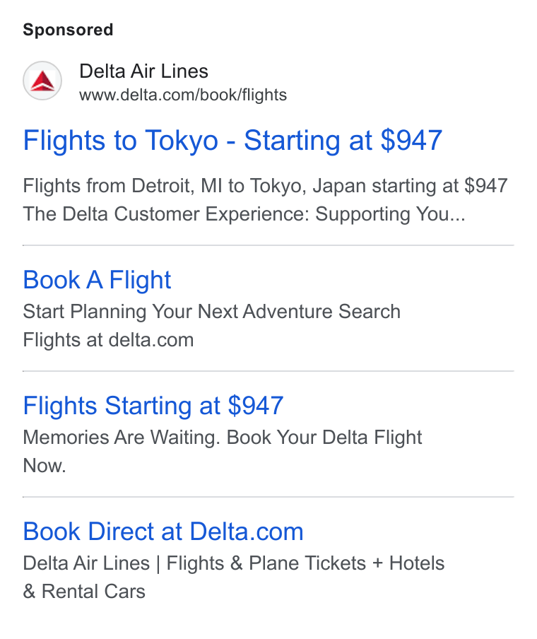 Delta Air Lines ad on Google Ads: Flights to Tokyo - Starting at $947 Flights from Detroit, MI to Tokyo, Japan starting at $947 The Delta Customer Experience: Supporting You... Book A Flight Start Planning Your Next Adventure Search Flights at delta.com Flights Starting at $947 Memories Are Waiting. Book Your Delta Flight Now. Book Direct at Delta.com Delta Air Lines | Flights & Plane Tickets + Hotels Rental Cars