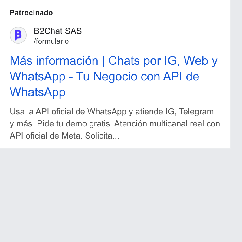 B2chat ad on Google Ads: Patrocinado (B) B2Chat SAS /formulario Mas informaci6én | Chats por IG, Web y Whats App - Tu Negocio con API de Whats App Usa la API oficial de Whats App y atiende IG, Telegram y mas. Pide tu demo gratis. Atencién multicanal real con API oficial de Meta. Solicita...