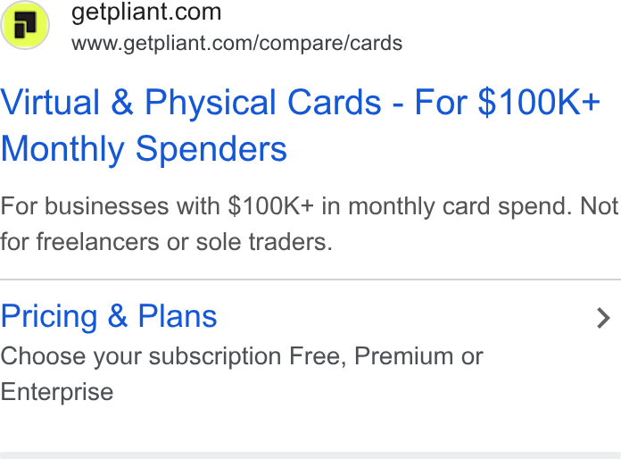 Pliant ad on Google Ads: www.getpliant.com/compare/cards Virtual & Physical Cards - For $100K+ Monthly Spenders For businesses with $100K+ in monthly card spend. Not for freelancers or sole traders. Pricing & Plans > Choose your subscription Free, Premium or Enterprise