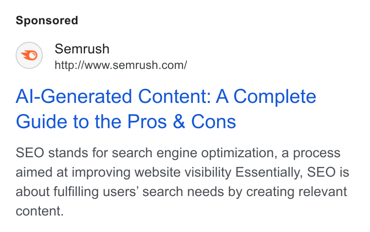 Semrush ad on Google Ads: Al-Generated Content: A Complete Guide to the Pros & Cons SEO stands for search engine optimization, a process aimed at improving website visibility Essentially, SEO is about fulfilling users’ search needs by creating relevant content.