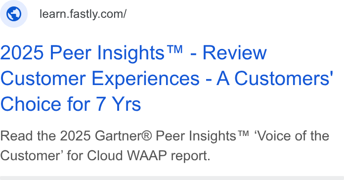 Fastly ad on Google Ads: 2025 Peer Insights™ - Review Customer Experiences - A Customers' Choice for 7 Yrs Read the 2025 Gartner® Peer Insights™ ‘Voice of the Customer’ for Cloud WAAP report.