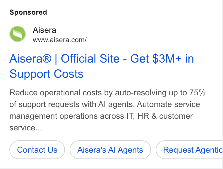 Aisera ad on Google Ads: Aisera® | Official Site - Get $3M+ in Support Costs Reduce operational costs by auto-resolving up to 75% of support requests with Al agents. Automate service management operations across IT, HR & customer service... Contact Us Aisera's Al Agents Request Agentic