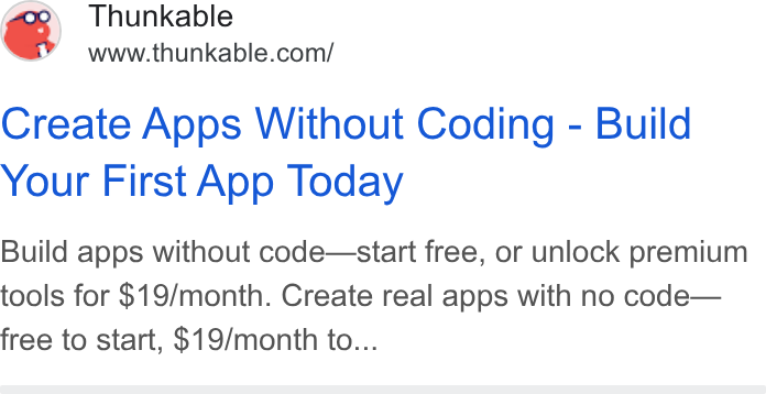 Thunkable ad on Google Ads: Create Apps Without Coding - Build Your First App Today Build apps without code—start free, or unlock premium tools for $19/month. Create real apps with no code— free to start, $19/month to...