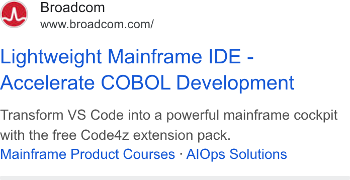 Broadcom ad on Google Ads: Lightweight Mainframe IDE - Accelerate COBOL Development Transform VS Code into a powerful mainframe cockpit with the free Code4z extension pack. Mainframe Product Courses - Al Ops Solutions