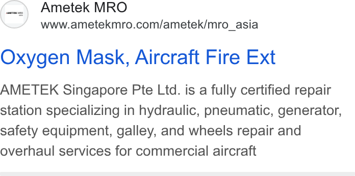 Ametek ad on Google Ads: Oxygen Mask, Aircraft Fire Ext AMETEK Singapore Pte Ltd. is a fully certified repair station specializing in hydraulic, pneumatic, generator, safety equipment, galley, and wheels repair and overhaul services for commercial aircraft