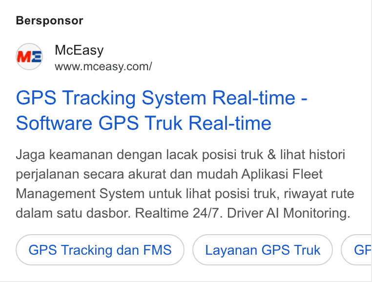 McEasy ad on Google Ads: Bersponsor GPS Tracking System Real-time - Software GPS Truk Real-time Jaga keamanan dengan lacak posisi truk & lihat histori perjalanan secara akurat dan mudah Aplikasi Fleet Management System untuk lihat posisi truk, riwayat rute dalam satu dasbor. Realtime 24/7. Driver Al Monitoring. GPS Tracking dan FMS Layanan GPS Truk