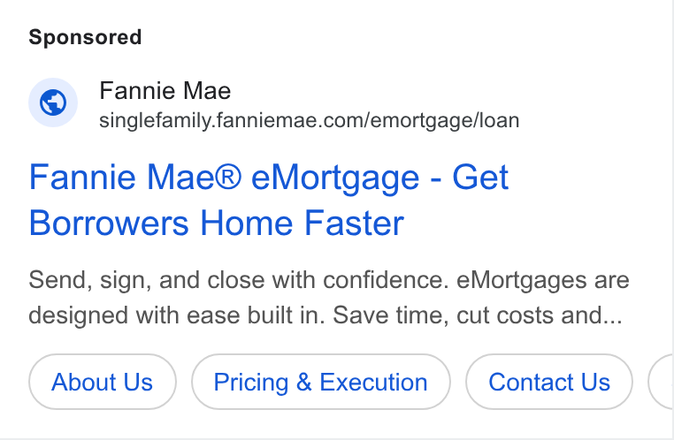Fannie Mae ad on Google Ads: Fannie Mae® e Mortgage - Get Borrowers Home Faster Send, sign, and close with confidence. e Mortgages are designed with ease built in. Save time, cut costs and... About Us Pricing & Execution Contact Us
