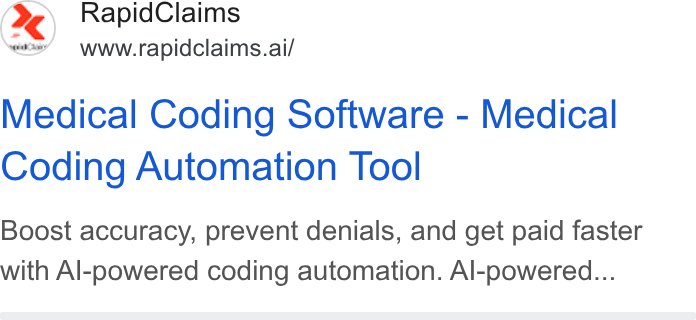 RapidClaims ad on Google Ads: Rapid Claims www.rapidclaims.ai/ Medical Coding Software - Medical Coding Automation Tool Boost accuracy, prevent denials, and get paid faster with Al-powered coding automation. Al-powered...