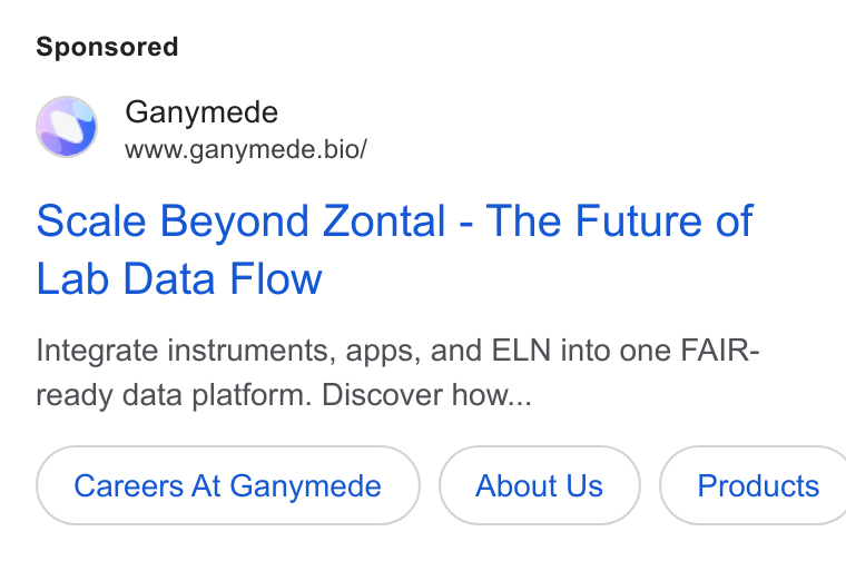 Ganymede ad on Google Ads: Ganymede www.ganymede.bio/ Scale Beyond Zontal - The Future of Lab Data Flow Integrate instruments, apps, and ELN into one FAIR- ready data platform. Discover how... Careers At Ganymede About Us } ( Products