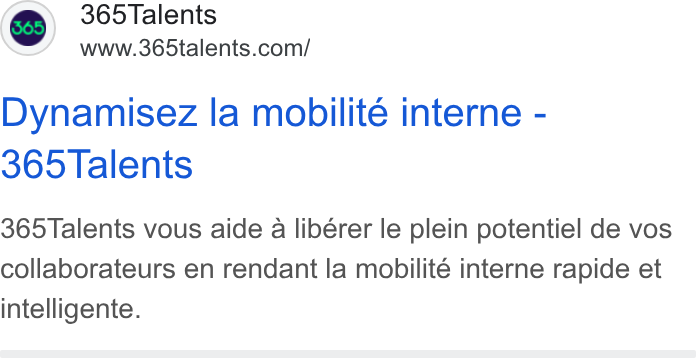 365Talents ad on Google Ads: Dynamisez la mobilite interne - 365 Talents 365Talents vous aide a libérer le plein potentiel de vos collaborateurs en rendant la mobilite interne rapide et intelligente.