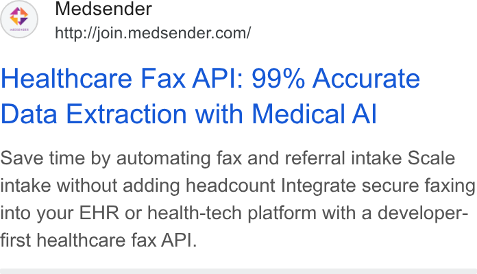 Medsender ad on Google Ads: Healthcare Fax API: 99% Accurate Data Extraction with Medical Al Save time by automating fax and referral intake Scale intake without adding headcount Integrate secure faxing into your EHR or health-tech platform with a developer- first healthcare fax API.