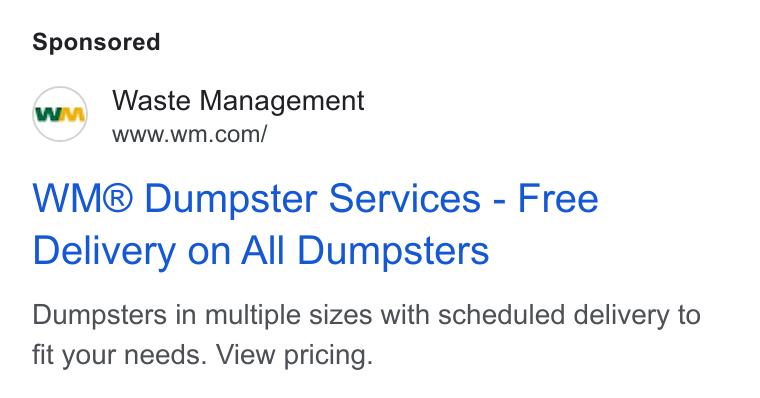 Waste Management ad on Google Ads: WM® Dumpster Services - Free Delivery on All Dumpsters Dumpsters in multiple sizes with scheduled delivery to fit your needs. View pricing.