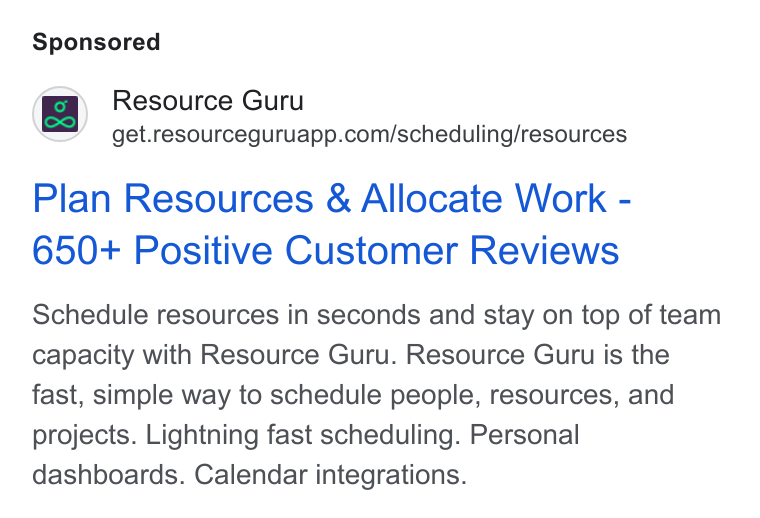 Resource Guru ad on Google Ads: Plan Resources & Allocate Work - 650+ Positive Customer Reviews Schedule resources in seconds and stay on top of team capacity with Resource Guru. Resource Guru is the fast, simple way to schedule people, resources, and projects. Lightning fast scheduling. Personal dashboards. Calendar integrations.