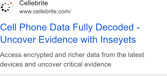 Cellebrite ad on Google Ads: Cell Phone Data Fully Decoded - Uncover Evidence with Inseyets Access encrypted and richer data from the latest devices and uncover critical evidence