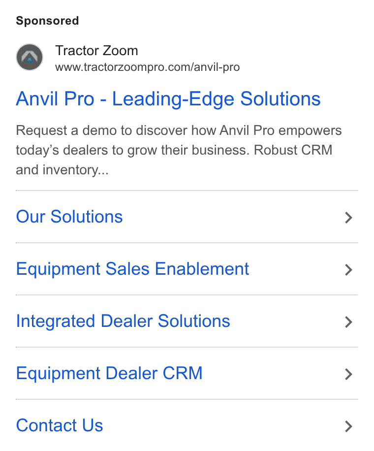 Tractor Zoom ad on Google Ads: Anvil Pro - Leading-Edge Solutions Request a demo to discover how Anvil Pro empowers today’s dealers to grow their business. Robust CRM and inventory... Our Solutions Equipment Sales Enablement Integrated Dealer Solutions Equipment Dealer CRM Contact Us