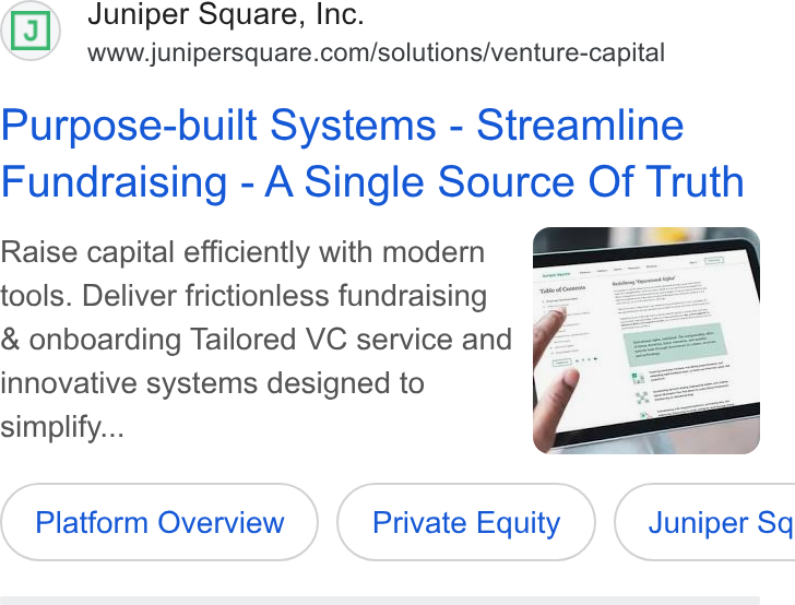 Juniper Square ad on Google Ads: Purpose-built Systems - Streamline Fundraising - A Single Source Of Truth tools. Deliver frictionless fundraising & onboarding Tailored VC service and innovative systems designed to simplify... Platform Overview Private Equity } ( Juniper Sq