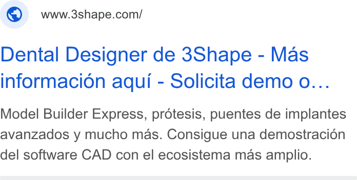 3Shape ad on Google Ads: Dental Designer de 3Shape - Mas informacion aqui - Solicita demo o... Model Builder Express, protesis, puentes de implantes avanzados y mucho mas. Consigue una demostracion del software CAD con el ecosistema mas amplio.