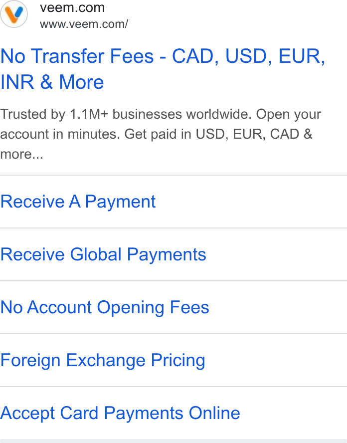 Veem ad on Google Ads: www.veem.com/ No Transfer Fees - CAD, USD, EUR, INR & More Trusted by 1.1M+ businesses worldwide. Open your account in minutes. Get paid in USD, EUR, CAD & more... Receive A Payment Receive Global Payments No Account Opening Fees Foreign Exchange Pricing Accept Card Payments Online