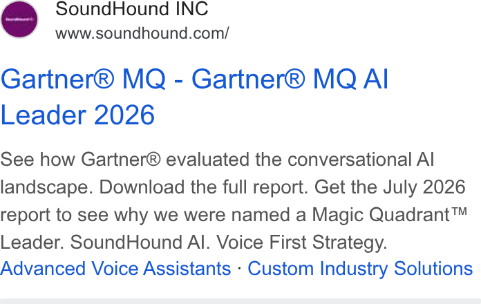 SoundHound AI ad on Google Ads: Gartner® MQ - Gartner® MQ Al Leader 2026 See how Gartner® evaluated the conversational Al landscape. Download the full report. Get the July 2026 report to see why we were named a Magic Quadrant™ Leader. Sound Hound Al. Voice First Strategy. Advanced Voice Assistants - Custom Industry Solutions