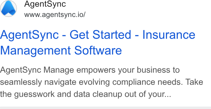 AgentSync ad on Google Ads: Agent Sync www.agentsync.io/ Agent Sync - Get Started - Insurance Management Software Agent Sync Manage empowers your business to seamlessly navigate evolving compliance needs. Take the guesswork and data cleanup out of your...