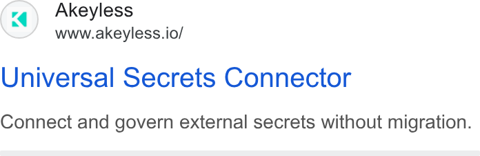 Akeyless Security ad on Google Ads: Akeyless www.akeyless.io/ Universal Secrets Connector Connect and govern external secrets without migration.