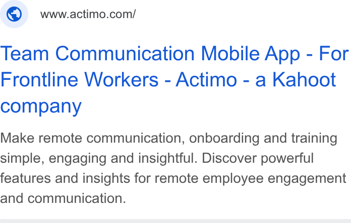 Actimo ad on Google Ads: Team Communication Mobile App - For Frontline Workers - Actimo - a Kahoot company Make remote communication, onboarding and training simple, engaging and insightful. Discover powerful features and insights for remote employee engagement and communication.