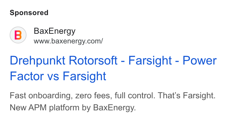BaxEnergy ad on Google Ads: Drehpunkt Rotorsoft - Farsight - Power Factor vs Farsight Fast onboarding, zero fees, full control. That's Farsight. New APM platform by Bax Energy.