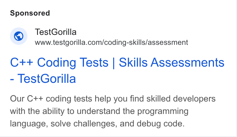 TestGorilla ad on Google Ads: C++ Coding Tests | Skills Assessments Test Gorilla Our C++ coding tests help you find skilled developers with the ability to understand the programming language, solve challenges, and debug code.