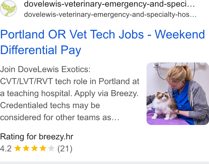 ShopriteX ad on Google Ads: dovelewis-veterinary-emergency-and-speci... dovelewis-veterinary-emergency-and-specialty-hos. .. Portland OR Vet Tech Jobs - Weekend Differential Pay Join Dove Lewis Exotics: CVT/LVT/RVT tech role in Portland at a teaching hospital. Apply via Breezy. ys" Credentialed techs may be 7 _ 4.2% Kk KK (21)