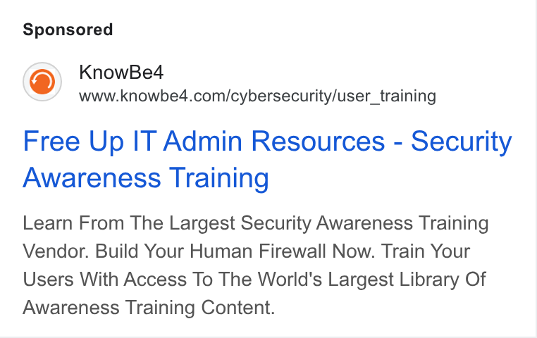 KnowBe4 ad on Google Ads: Free Up IT Admin Resources - Security Awareness Training Learn From The Largest Security Awareness Training Vendor. Build Your Human Firewall Now. Train Your Users With Access To The World's Largest Library Of Awareness Training Content.