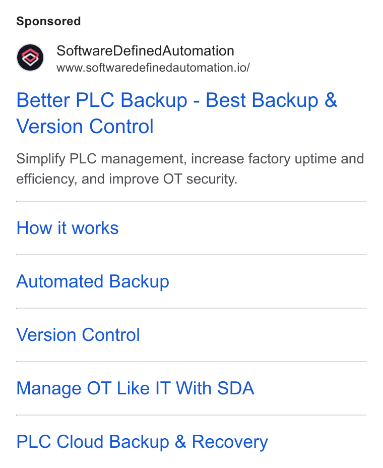 Software Defined Automation ad on Google Ads: Software Defined Automation www.softwaredefinedautomation.io/ Better PLC Backup - Best Backup & Version Control Simplify PLC management, increase factory uptime and efficiency, and improve OT security. How it works Automated Backup Version Control Manage OT Like IT With SDA PLC Cloud Backup & Recovery