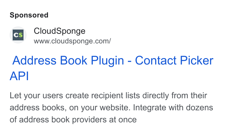 CloudSponge ad on Google Ads: Address Book Plugin - Contact Picker API Let your users create recipient lists directly from their address books, on your website. Integrate with dozens of address book providers at once